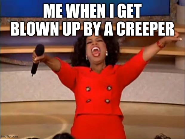 Oprah You Get A | ME WHEN I GET BLOWN UP BY A CREEPER | image tagged in memes,oprah you get a | made w/ Imgflip meme maker