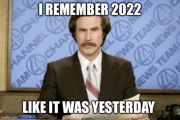 Ron Burgundy | I REMEMBER 2022; LIKE IT WAS YESTERDAY | image tagged in memes,ron burgundy | made w/ Imgflip meme maker