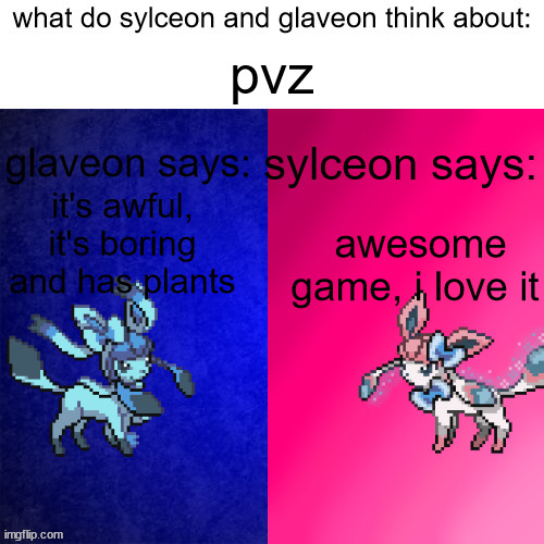 what do sylceon and glaveon think | pvz; it's awful, it's boring and has plants; awesome game, i love it | image tagged in what do sylceon and glaveon think | made w/ Imgflip meme maker