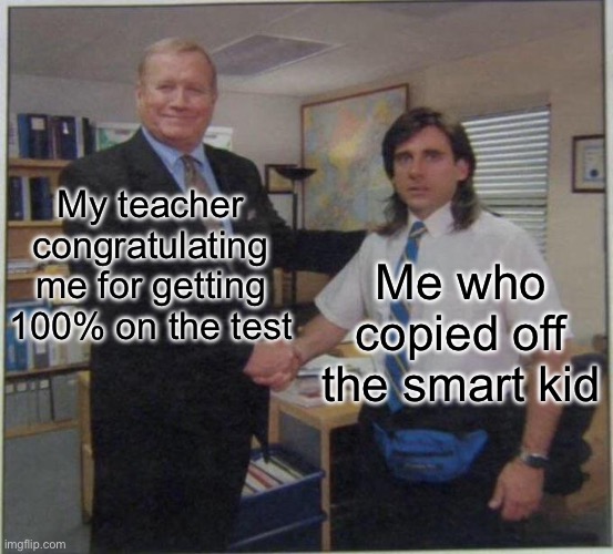 Uh… thanks teacher! I totally studied |  My teacher congratulating me for getting 100% on the test; Me who copied off the smart kid | image tagged in the office handshake,memes,funny,school,relatable memes,test | made w/ Imgflip meme maker