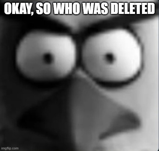 chuckpost | OKAY, SO WHO WAS DELETED | image tagged in chuckpost | made w/ Imgflip meme maker