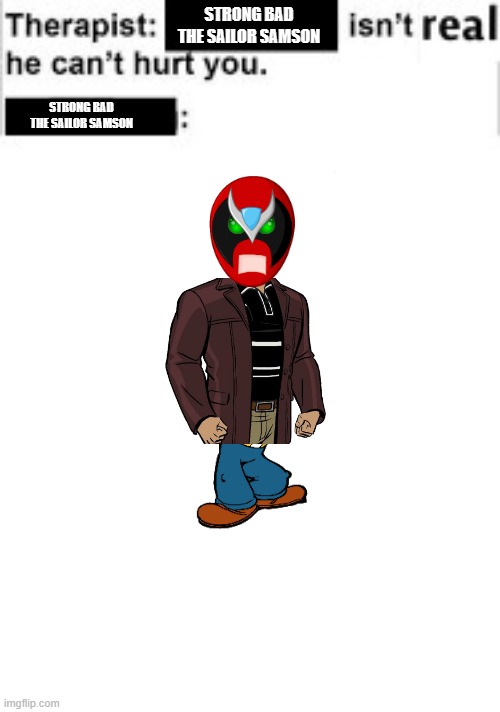 strong bad the sailor samson isn't real | STRONG BAD THE SAILOR SAMSON; STRONG BAD THE SAILOR SAMSON | image tagged in it cant hurt you,abomination,strong bad the sailor samson | made w/ Imgflip meme maker