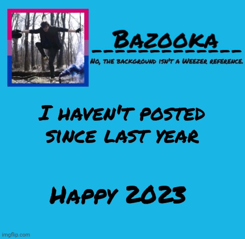 Bazooka-57 temp 8 | I haven't posted since last year; Happy 2023 | image tagged in bazooka | made w/ Imgflip meme maker