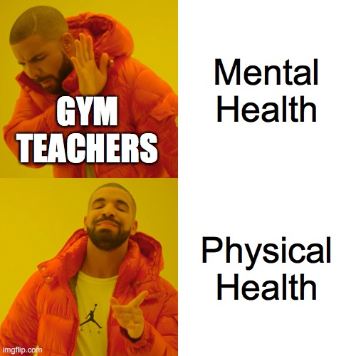 Drake Hotline Bling Meme | Mental Health; GYM TEACHERS; Physical Health | image tagged in memes,drake hotline bling | made w/ Imgflip meme maker