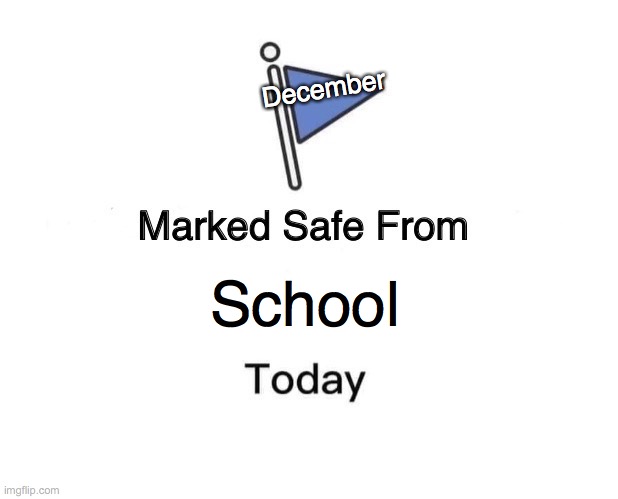December be like | December; School | image tagged in memes,marked safe from,school | made w/ Imgflip meme maker
