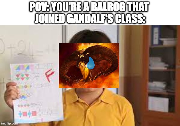 "You shall not pass!" | POV: YOU'RE A BALROG THAT 
JOINED GANDALF'S CLASS: | image tagged in gandalf,lotr,lord of the rings,the lord of the rings,gandalf you shall not pass,you shall not pass | made w/ Imgflip meme maker