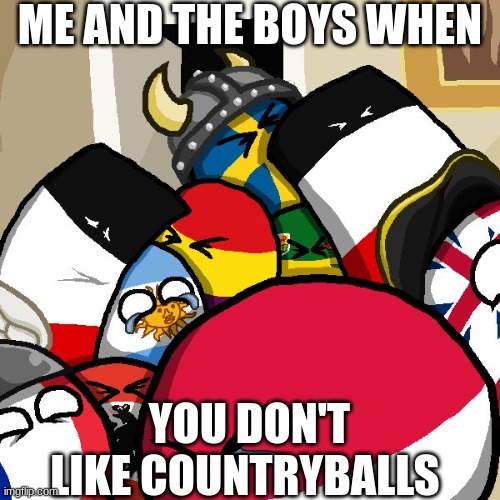 countryballs | ME AND THE BOYS WHEN; YOU DON'T LIKE COUNTRYBALLS | image tagged in laughing countryballs | made w/ Imgflip meme maker