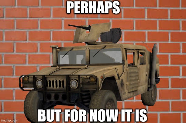 PERHAPS; BUT FOR NOW IT IS | made w/ Imgflip meme maker