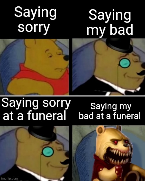 Absolute EVIL | Saying my bad; Saying sorry; Saying sorry at a funeral; Saying my bad at a funeral | image tagged in winnie the pooh | made w/ Imgflip meme maker