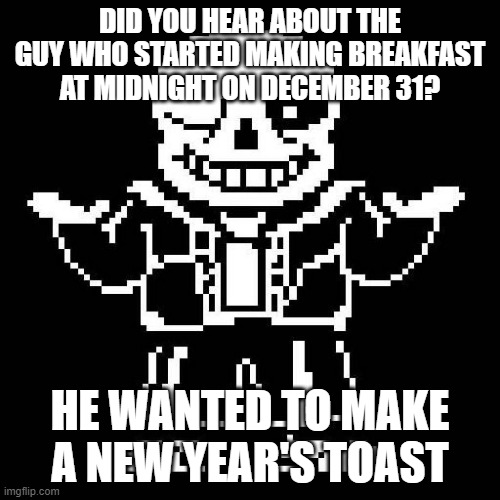 Bad puns with Sans in the background is my new thing sorry, bad puns will be frequent | DID YOU HEAR ABOUT THE GUY WHO STARTED MAKING BREAKFAST AT MIDNIGHT ON DECEMBER 31? HE WANTED TO MAKE A NEW YEAR'S TOAST | image tagged in sans undertale,new years,bad pun | made w/ Imgflip meme maker