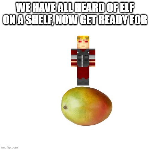 Tango on a mango | WE HAVE ALL HEARD OF ELF ON A SHELF, NOW GET READY FOR | image tagged in tangotek,mango | made w/ Imgflip meme maker