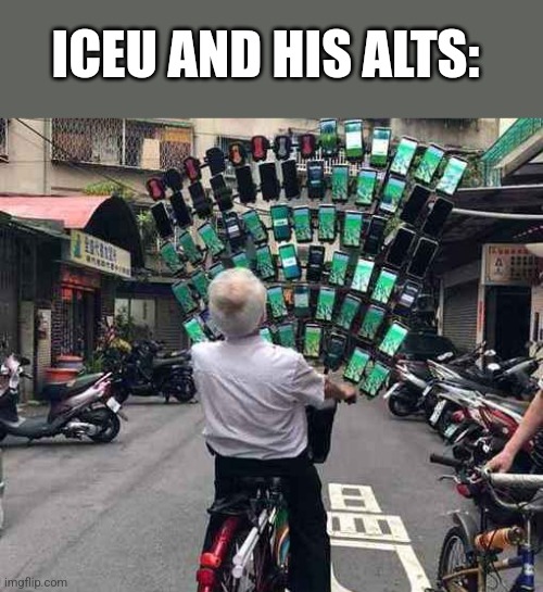 It is true | ICEU AND HIS ALTS: | image tagged in lots of phones guy | made w/ Imgflip meme maker