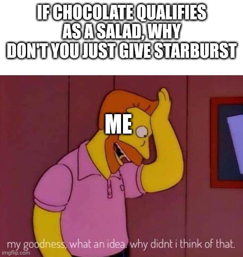 my goodness what an idea why didn't I think of that | IF CHOCOLATE QUALIFIES AS A SALAD, WHY DON'T YOU JUST GIVE STARBURST ME | image tagged in my goodness what an idea why didn't i think of that | made w/ Imgflip meme maker