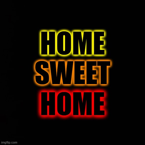 HOME; SWEET; HOME | made w/ Imgflip meme maker