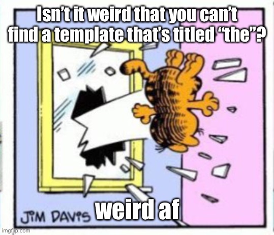 Garfield gets thrown out of a window | Isn’t it weird that you can’t find a template that’s titled “the”? weird af | image tagged in garfield gets thrown out of a window | made w/ Imgflip meme maker