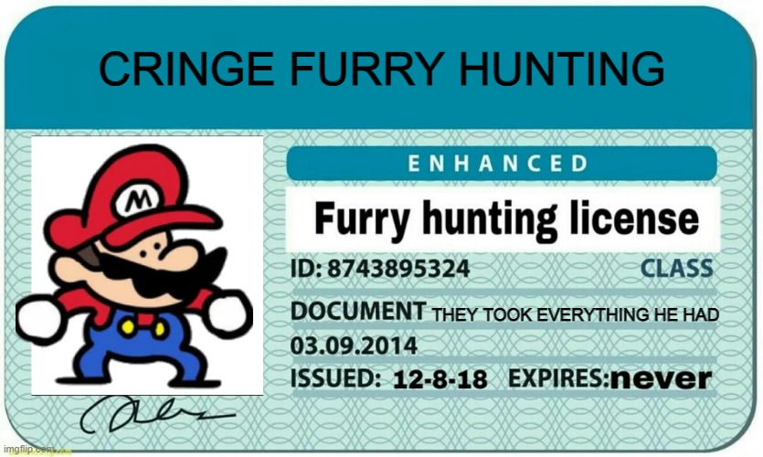 furry hunting license | CRINGE FURRY HUNTING; THEY TOOK EVERYTHING HE HAD | image tagged in furry hunting license | made w/ Imgflip meme maker