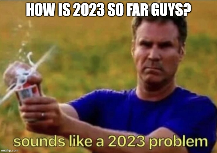 @)@# | HOW IS 2023 SO FAR GUYS? | image tagged in 2023 | made w/ Imgflip meme maker