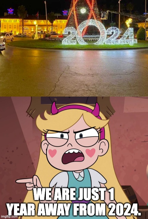 Those guys already in 2024 | WE ARE JUST 1 YEAR AWAY FROM 2024. | image tagged in star butterfly yelling at you,2024,memes,star vs the forces of evil,you had one job,design fails | made w/ Imgflip meme maker