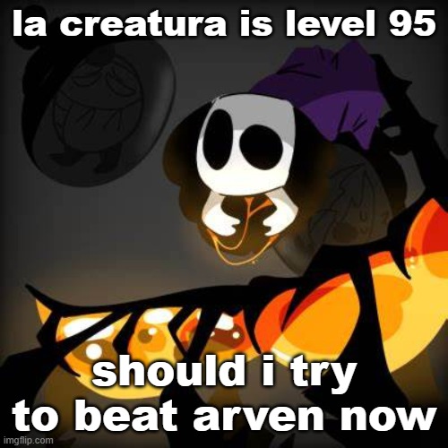 bosk | la creatura is level 95; should i try to beat arven now | image tagged in bosk | made w/ Imgflip meme maker