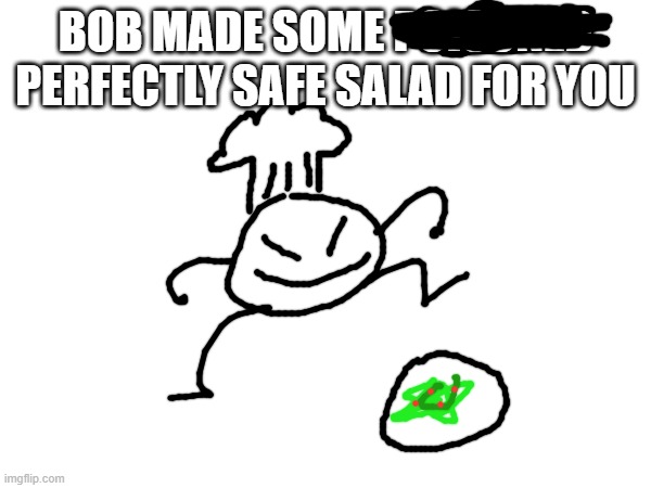 (not a ****post) | BOB MADE SOME POISONED PERFECTLY SAFE SALAD FOR YOU | made w/ Imgflip meme maker