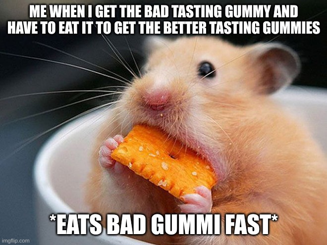happens to me | ME WHEN I GET THE BAD TASTING GUMMY AND HAVE TO EAT IT TO GET THE BETTER TASTING GUMMIES; *EATS BAD GUMMI FAST* | image tagged in lunch | made w/ Imgflip meme maker