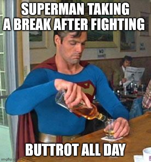 Drunk Superman | SUPERMAN TAKING A BREAK AFTER FIGHTING; BUTTROT ALL DAY | image tagged in drunk superman | made w/ Imgflip meme maker