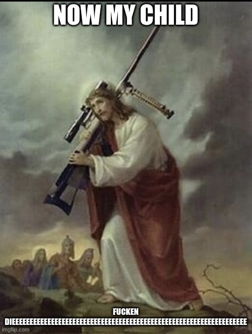 Sky daddy and his 50 cal | NOW MY CHILD FUCKEN DIEEEEEEEEEEEEEEEEEEEEEEEEEEEEEEEEEEEEEEEEEEEEEEEEEEEEEEEEEEEEEEEEEE | image tagged in sky daddy and his 50 cal | made w/ Imgflip meme maker