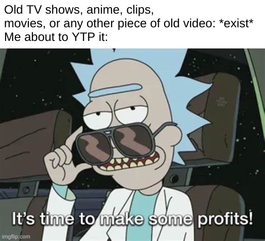 ultra clever pro max title | Old TV shows, anime, clips, movies, or any other piece of old video: *exist*
Me about to YTP it: | image tagged in it's time to make some profits,ytp,youtube poop,shitpost | made w/ Imgflip meme maker