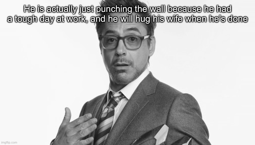 Robert Downey Jr's Comments | He is actually just punching the wall because he had a tough day at work, and he will hug his wife when he’s done | image tagged in robert downey jr's comments | made w/ Imgflip meme maker