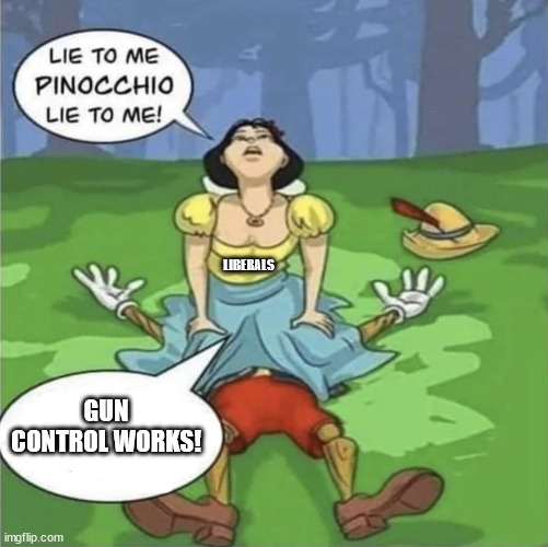 Lie to me Pinocchio | LIBERALS; GUN CONTROL WORKS! | image tagged in lie to me pinocchio | made w/ Imgflip meme maker