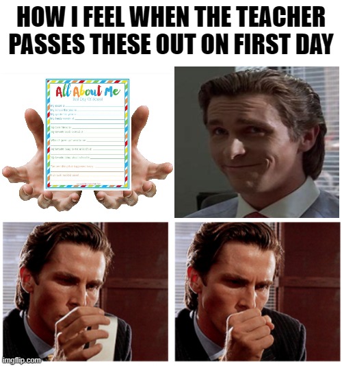 Write Down Facts About Yourself! (Icebreakers) | HOW I FEEL WHEN THE TEACHER PASSES THESE OUT ON FIRST DAY | image tagged in patrick bateman,first day of school,school,introverts,teachers,i have crippling depression | made w/ Imgflip meme maker