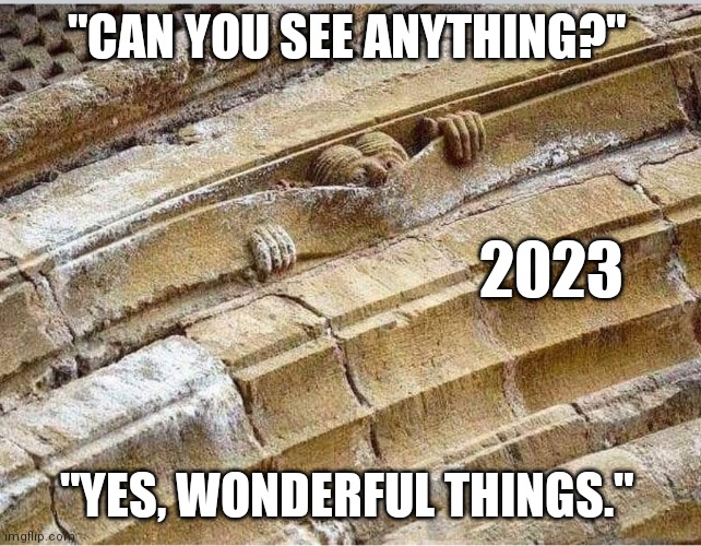 2023 | "CAN YOU SEE ANYTHING?"; 2023; "YES, WONDERFUL THINGS." | image tagged in happy new year,howard carter,king tut,2023 | made w/ Imgflip meme maker