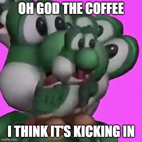 Oh god, the coffee | OH GOD THE COFFEE; I THINK IT'S KICKING IN | image tagged in yoshi,funny memes,lol so funny | made w/ Imgflip meme maker