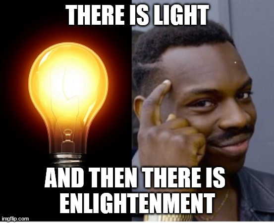 THERE IS LIGHT AND THEN THERE IS 
ENLIGHTENMENT | made w/ Imgflip meme maker