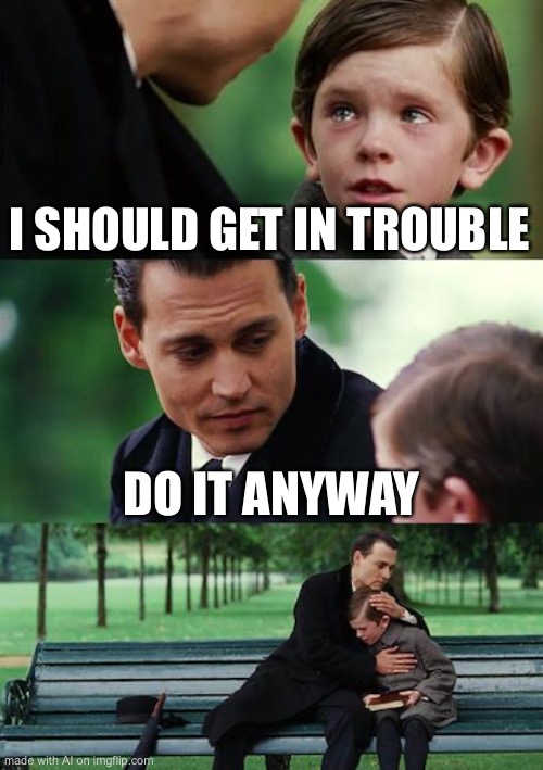 Finding Neverland | I SHOULD GET IN TROUBLE; DO IT ANYWAY | image tagged in memes,finding neverland | made w/ Imgflip meme maker