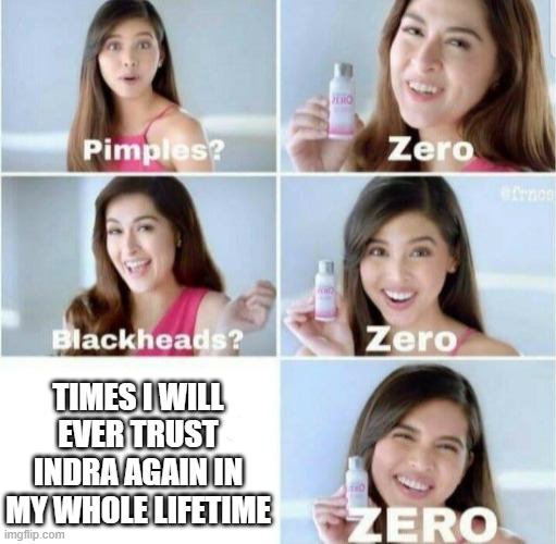 Pimples, Zero! | TIMES I WILL EVER TRUST INDRA AGAIN IN MY WHOLE LIFETIME | image tagged in pimples zero | made w/ Imgflip meme maker