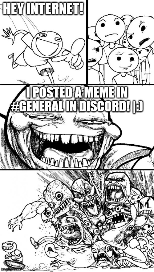 If I had discord, I would break its rules | HEY INTERNET! I POSTED A MEME IN #GENERAL IN DISCORD! |:) | image tagged in memes,hey internet | made w/ Imgflip meme maker