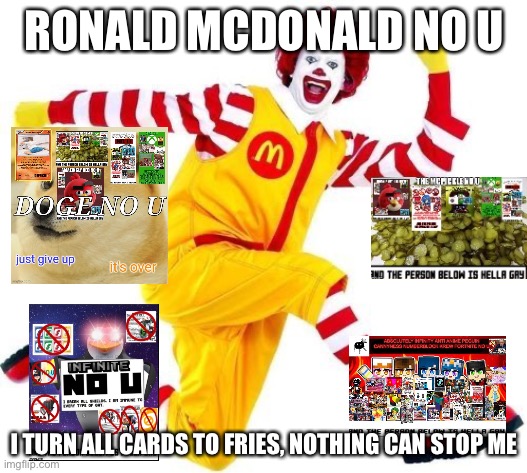 Happy Birthday Ronald McDonald | RONALD MCDONALD NO U; I TURN ALL CARDS TO FRIES, NOTHING CAN STOP ME | image tagged in happy birthday ronald mcdonald | made w/ Imgflip meme maker