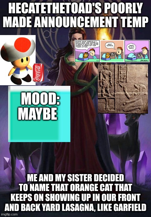 iykhyb | MAYBE; ME AND MY SISTER DECIDED TO NAME THAT ORANGE CAT THAT KEEPS ON SHOWING UP IN OUR FRONT AND BACK YARD LASAGNA, LIKE GARFIELD | image tagged in hecate is gaming bro | made w/ Imgflip meme maker