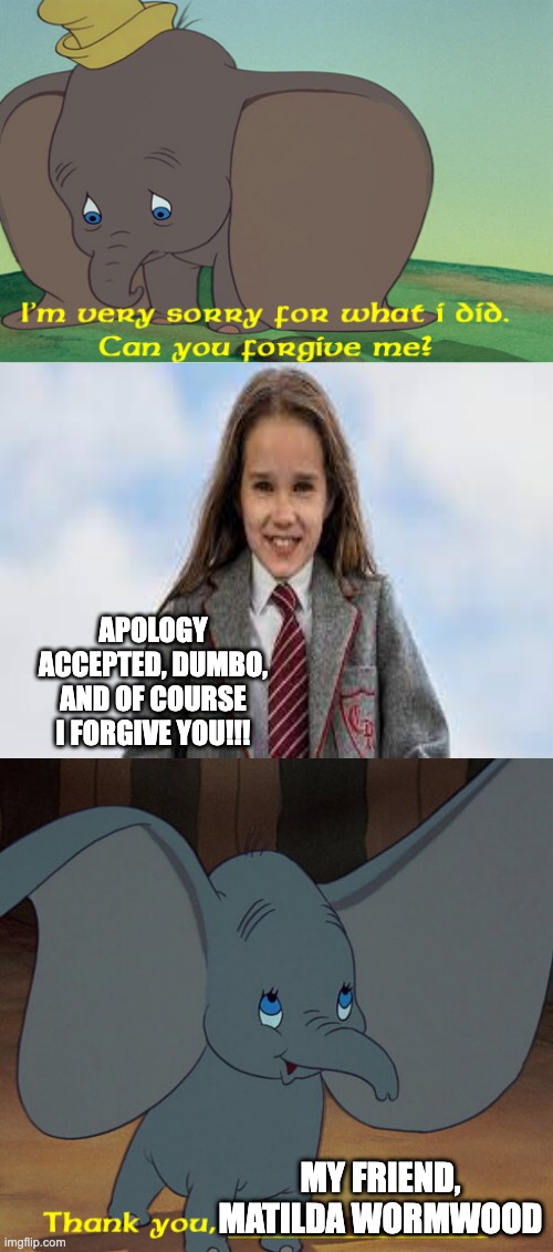 APOLOGY ACCEPTED, DUMBO, AND OF COURSE I FORGIVE YOU!!! MY FRIEND, MATILDA WORMWOOD | image tagged in change my mind | made w/ Imgflip meme maker