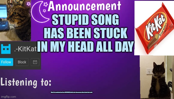 Kitty's announcment temp V3 | STUPID SONG HAS BEEN STUCK IN MY HEAD ALL DAY; https://m.soundcloud.com/user-482581883/robotic-wisp-danganronpa-please-insert-coin-remix | image tagged in kitty's announcment temp v3 | made w/ Imgflip meme maker