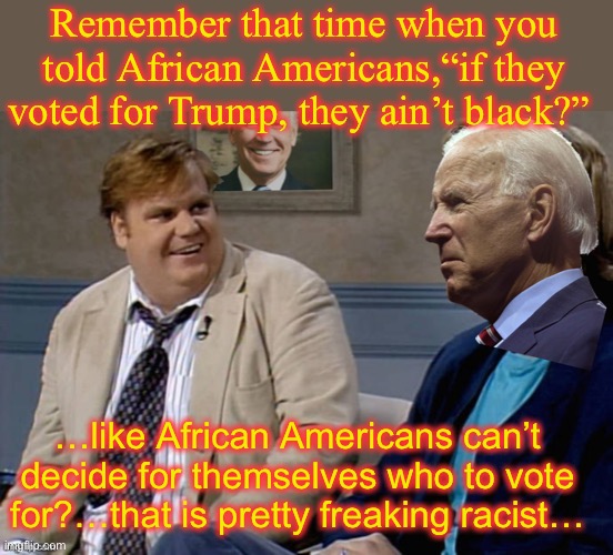 Remember that time Biden | Remember that time when you told African Americans,“if they voted for Trump, they ain’t black?”; …like African Americans can’t decide for themselves who to vote for?…that is pretty freaking racist… | image tagged in remember that time biden | made w/ Imgflip meme maker