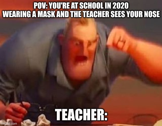 Mr incredible mad | POV: YOU'RE AT SCHOOL IN 2020 WEARING A MASK AND THE TEACHER SEES YOUR NOSE; TEACHER: | image tagged in mr incredible mad,2020 | made w/ Imgflip meme maker