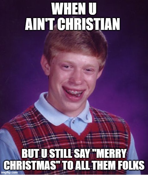 I was like 5 days late | WHEN U AIN'T CHRISTIAN; BUT U STILL SAY "MERRY CHRISTMAS" TO ALL THEM FOLKS | image tagged in memes,bad luck brian | made w/ Imgflip meme maker