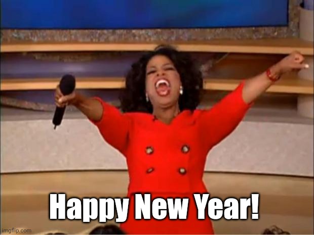 Happy New Year! | Happy New Year! | image tagged in memes,oprah you get a,funny,new year | made w/ Imgflip meme maker