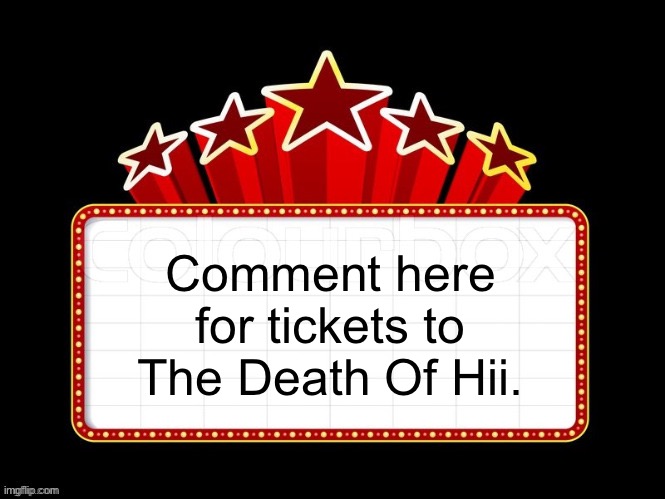 Movie coming soon but with better textboxes | Comment here for tickets to The Death Of Hii. | image tagged in movie coming soon but with better textboxes | made w/ Imgflip meme maker