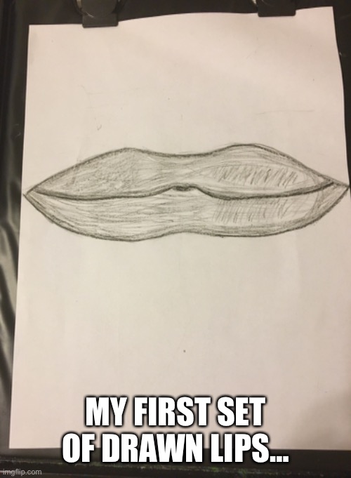 How do they look? | MY FIRST SET OF DRAWN LIPS… | made w/ Imgflip meme maker