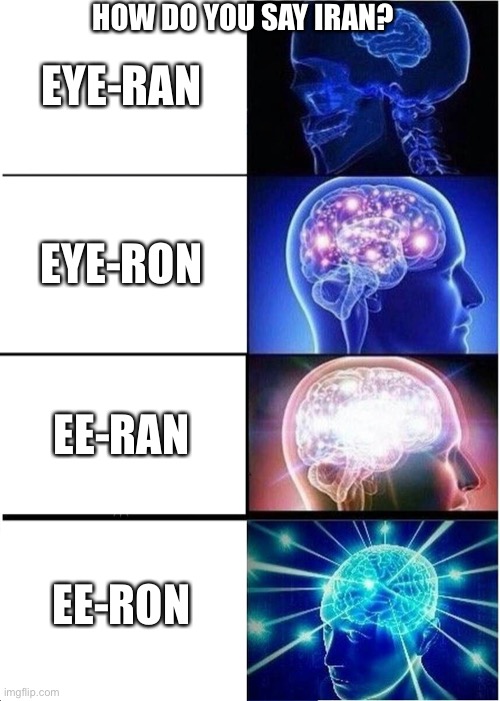 All iranians say it "ee-ron" but i don't know about you | HOW DO YOU SAY IRAN? EYE-RAN; EYE-RON; EE-RAN; EE-RON | image tagged in memes,expanding brain,geography,pronunciation | made w/ Imgflip meme maker