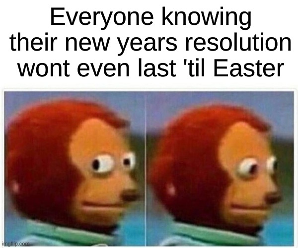 Am i right?? | Everyone knowing their new years resolution wont even last 'til Easter | image tagged in memes,monkey puppet,funny,front page,monkey,lol | made w/ Imgflip meme maker