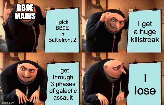 Gru's Plan | BB9E MAINS; I pick BB9E in Battlefront 2; I get a huge killstreak; I get through 3 phases of galactic assault; I lose | image tagged in memes,gru's plan | made w/ Imgflip meme maker